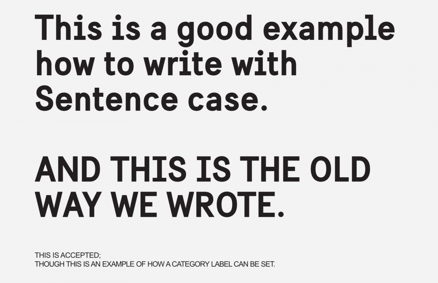 Black text on light background with the text: "This is a good example how to write with Sentence case."
Followed by this all-upper case text: "AND THIS IS THE OLD WAY WE WROTE." And, at the bottom, in small size: "THIS IS ACCEPTED: THOUGH THIS IS AN EXAMPLE OF HOW A CATEGORY LABEL CAN BE SET."